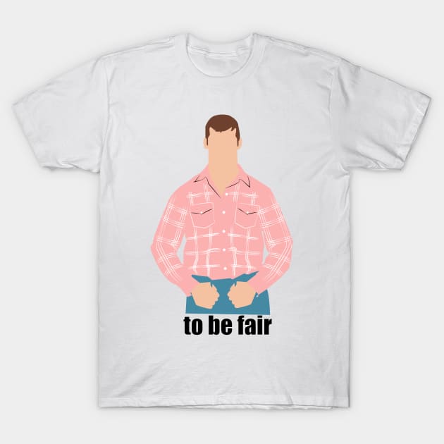 To be fair. Letterkenny T-Shirt by HeardUWereDead